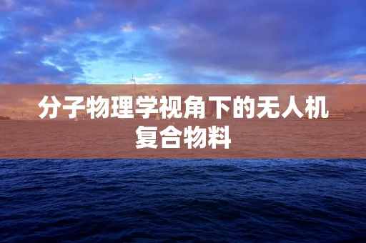 分子物理学视角下的无人机复合物料