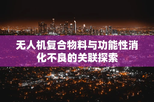 无人机复合物料与功能性消化不良的关联探索