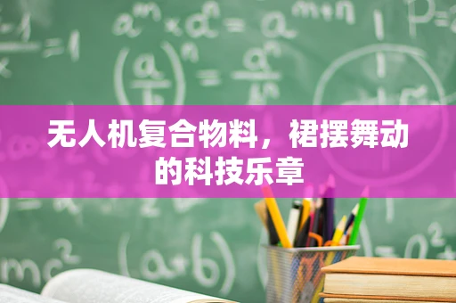 无人机复合物料，裙摆舞动的科技乐章