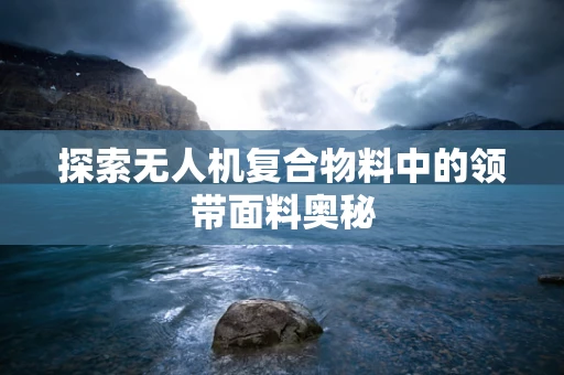 探索无人机复合物料中的领带面料奥秘