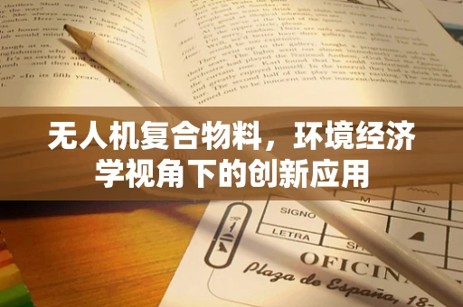 无人机复合物料，环境经济学视角下的创新应用