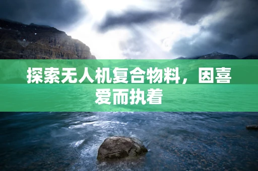 探索无人机复合物料，因喜爱而执着