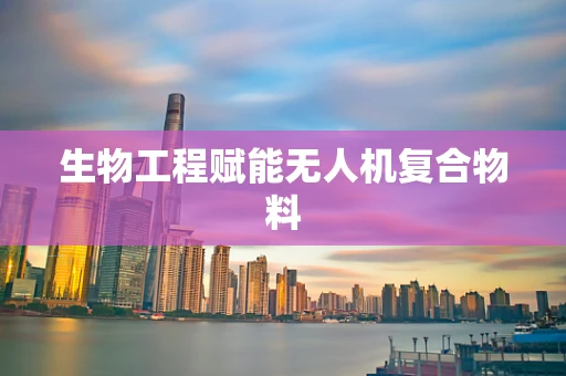 生物工程赋能无人机复合物料