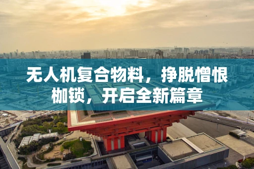 无人机复合物料，挣脱憎恨枷锁，开启全新篇章