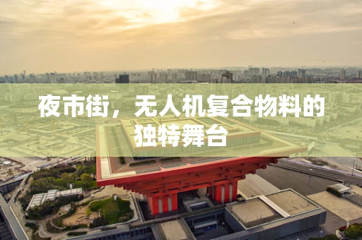 夜市街，无人机复合物料的独特舞台