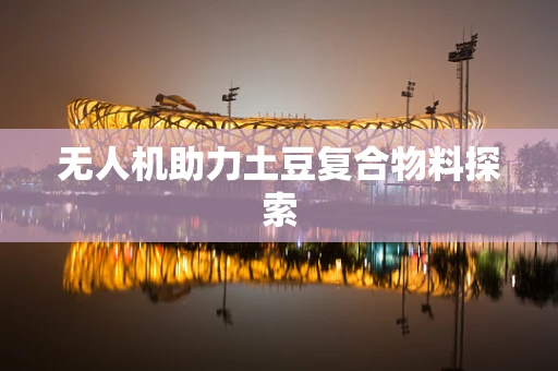 无人机助力土豆复合物料探索