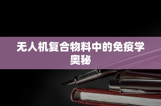 无人机复合物料中的免疫学奥秘