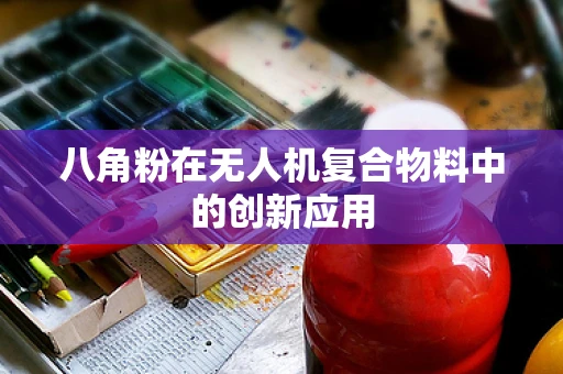 八角粉在无人机复合物料中的创新应用