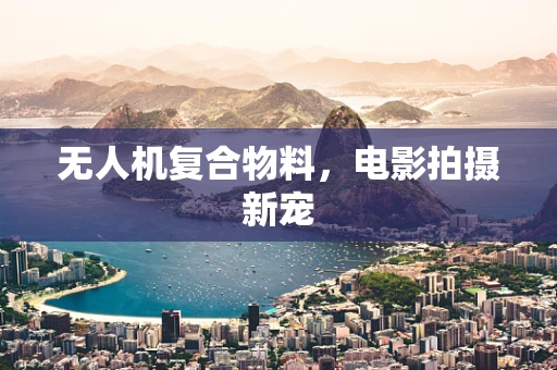 无人机复合物料，电影拍摄新宠