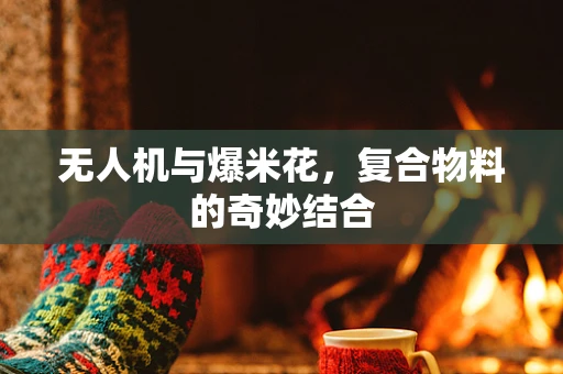 无人机与爆米花，复合物料的奇妙结合