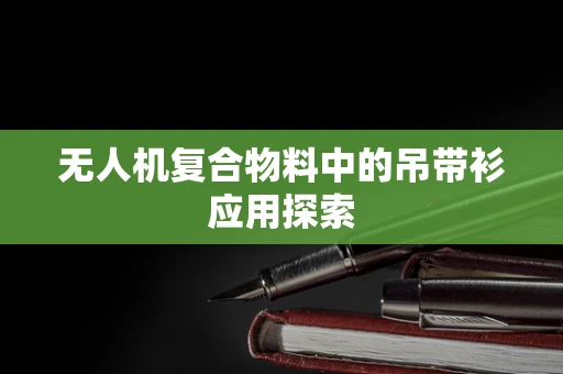 无人机复合物料中的吊带衫应用探索