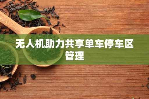 无人机助力共享单车停车区管理