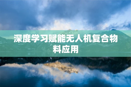 深度学习赋能无人机复合物料应用