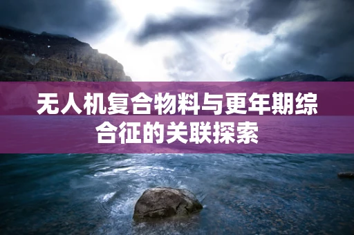 无人机复合物料与更年期综合征的关联探索