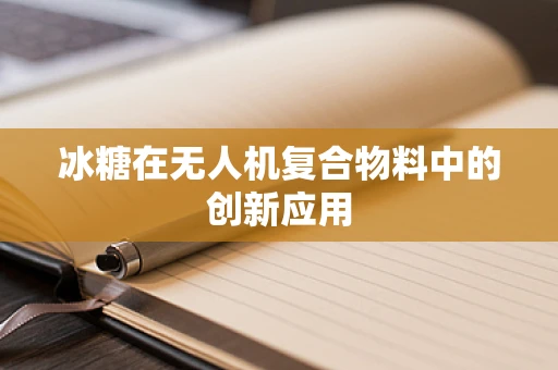 冰糖在无人机复合物料中的创新应用
