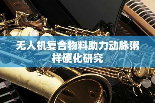 无人机复合物料助力动脉粥样硬化研究