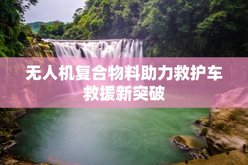 无人机复合物料助力救护车救援新突破