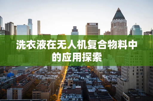 洗衣液在无人机复合物料中的应用探索