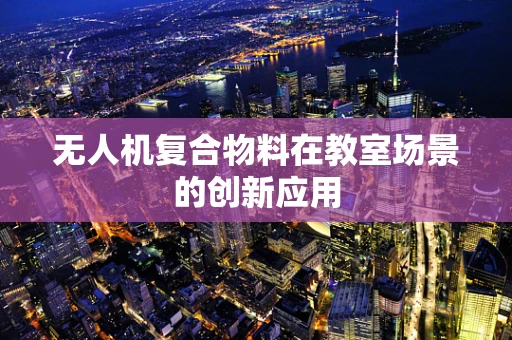 无人机复合物料在教室场景的创新应用