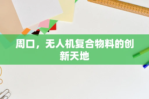周口，无人机复合物料的创新天地