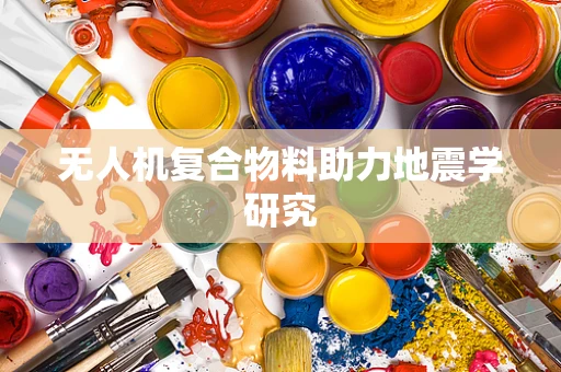 无人机复合物料助力地震学研究
