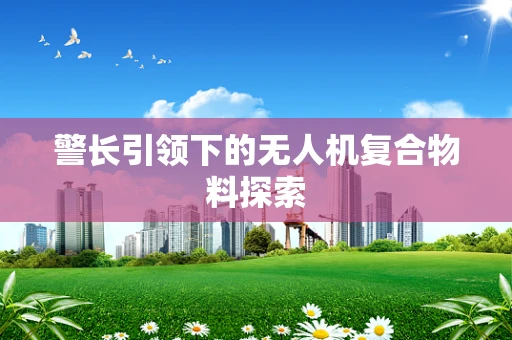 警长引领下的无人机复合物料探索