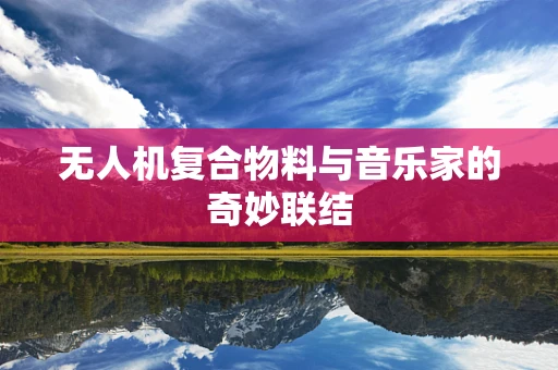 无人机复合物料与音乐家的奇妙联结