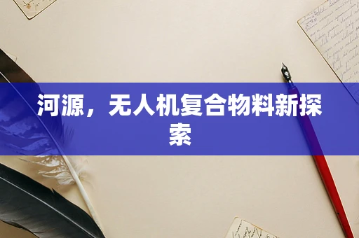 河源，无人机复合物料新探索