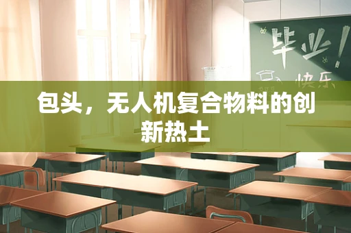 包头，无人机复合物料的创新热土