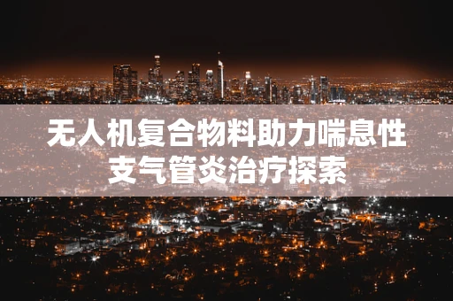 无人机复合物料助力喘息性支气管炎治疗探索
