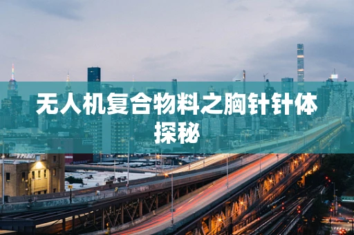 无人机复合物料之胸针针体探秘