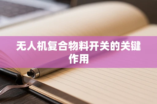 无人机复合物料开关的关键作用