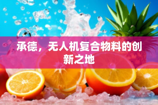 承德，无人机复合物料的创新之地