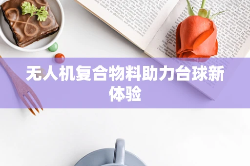 无人机复合物料助力台球新体验