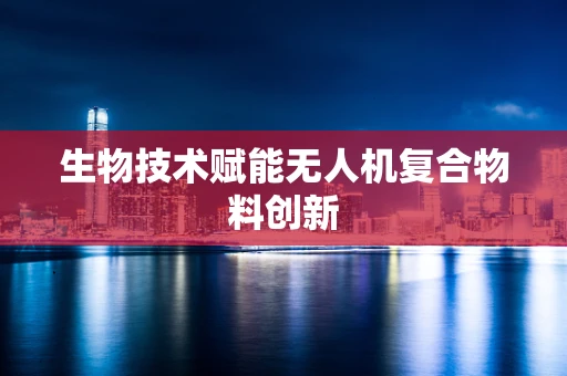 生物技术赋能无人机复合物料创新