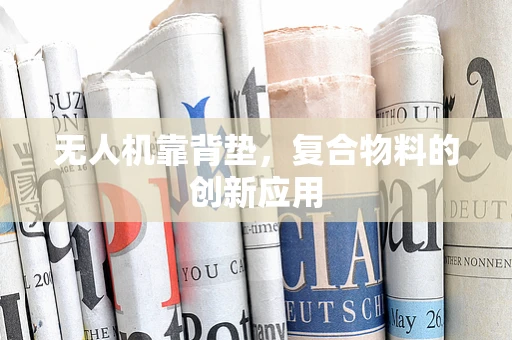无人机靠背垫，复合物料的创新应用