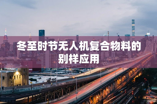 冬至时节无人机复合物料的别样应用