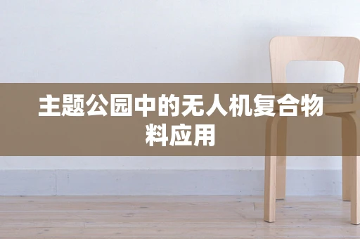 主题公园中的无人机复合物料应用