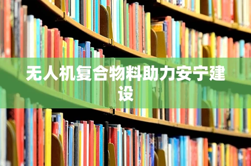 无人机复合物料助力安宁建设