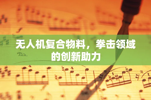 无人机复合物料，拳击领域的创新助力