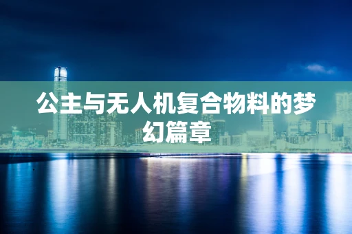 公主与无人机复合物料的梦幻篇章