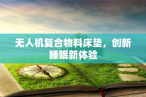 无人机复合物料床垫，创新睡眠新体验