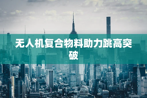 无人机复合物料助力跳高突破