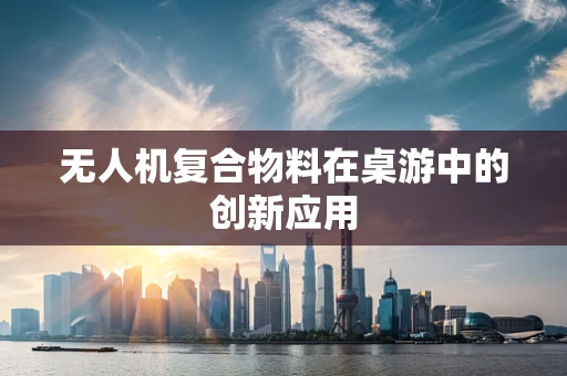 无人机复合物料在桌游中的创新应用
