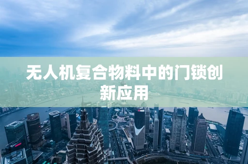 无人机复合物料中的门锁创新应用
