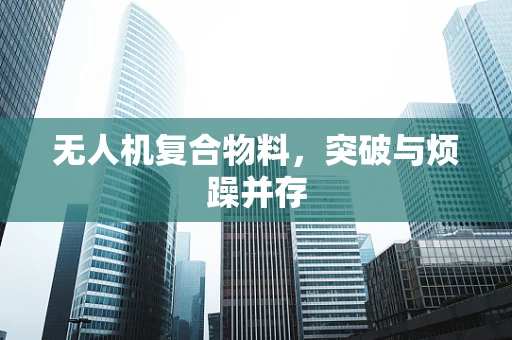无人机复合物料，突破与烦躁并存