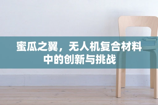 蜜瓜之翼，无人机复合材料中的创新与挑战