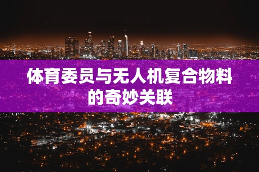 体育委员与无人机复合物料的奇妙关联