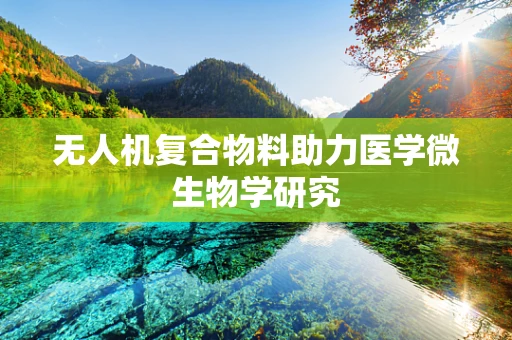 无人机复合物料助力医学微生物学研究