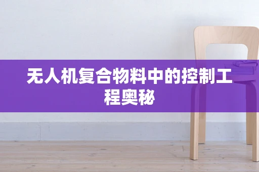 无人机复合物料中的控制工程奥秘